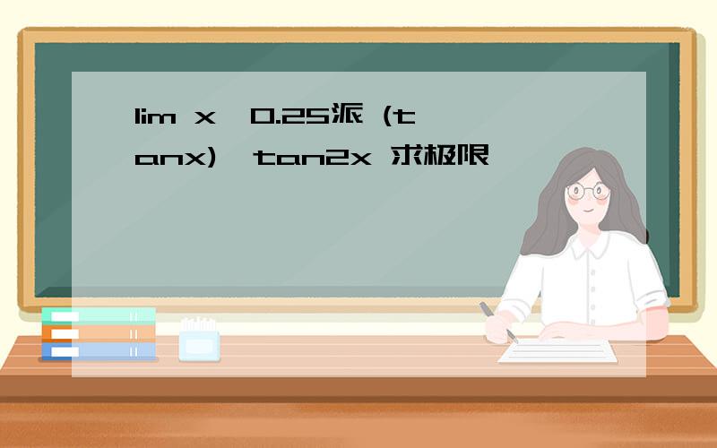 lim x→0.25派 (tanx)∧tan2x 求极限