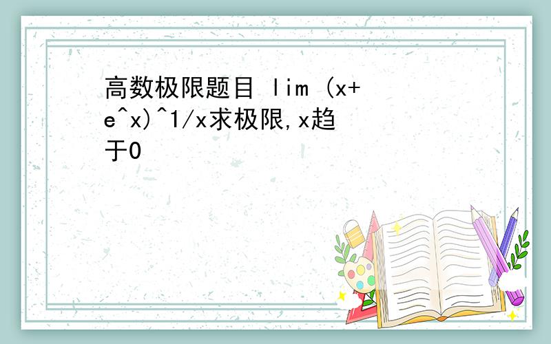 高数极限题目 lim (x+e^x)^1/x求极限,x趋于0