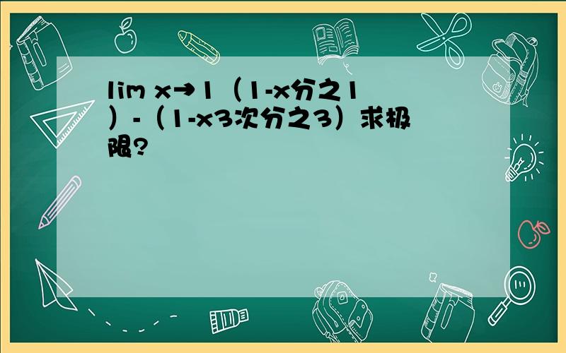 lim x→1（1-x分之1）-（1-x3次分之3）求极限?