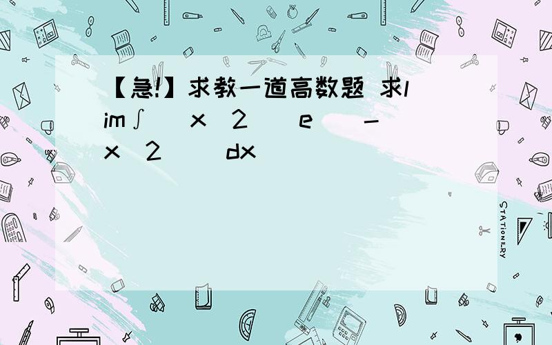 【急!】求教一道高数题 求lim∫ (x^2)(e^(-x^2) )dx