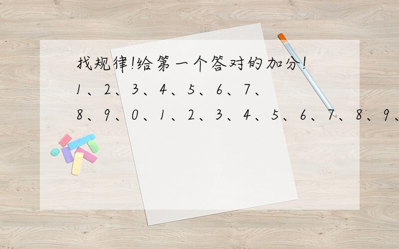 找规律!给第一个答对的加分!1、2、3、4、5、6、7、8、9、0、1、2、3、4、5、6、7、8、9、0、2、4、6、8、0、2、4、6、8、0、3、6、9、2、5、8、2、8、4、0、4、8、2、6、0、8、6、6、8、0、5、0、5、