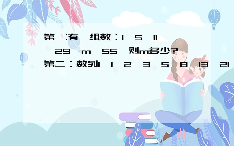 第一:有一组数：1,5,11,29,m,55,则m多少?第二：数列1,1,2,3,5,8,13,21,34~中,34后面的数是几?