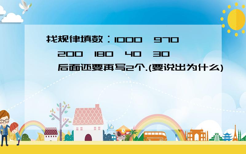 找规律填数：1000、970、200、180、40、30、后面还要再写2个.(要说出为什么)