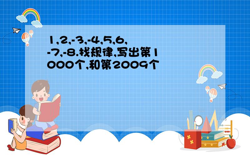 1,2,-3,-4,5,6,-7,-8.找规律,写出第1000个,和第2009个