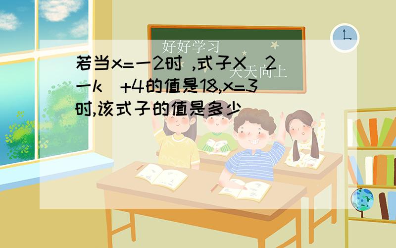 若当x=一2时 ,式子X(2一k)+4的值是18,x=3时,该式子的值是多少