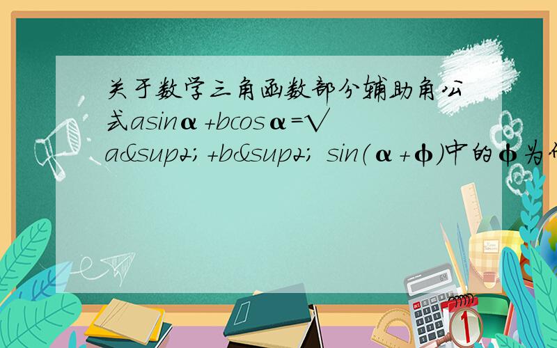 关于数学三角函数部分辅助角公式asinα+bcosα=√a²+b² sin（α+φ）中的φ为什么是由tanφ=b/a和点（a,b）所在象限决定的?