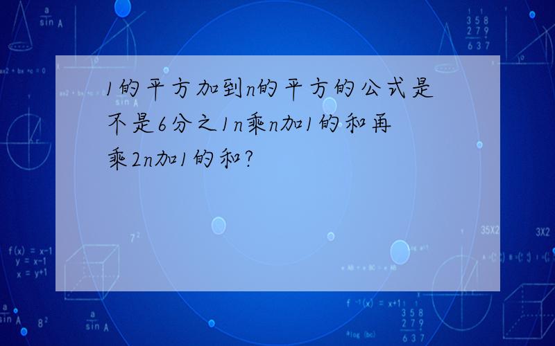 1的平方加到n的平方的公式是不是6分之1n乘n加1的和再乘2n加1的和?