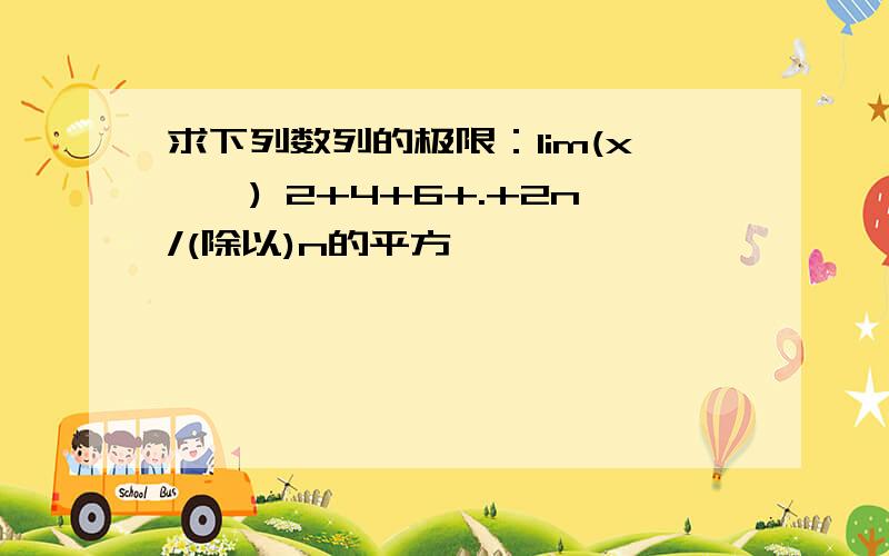 求下列数列的极限：lim(x→∞) 2+4+6+.+2n/(除以)n的平方