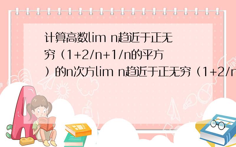 计算高数lim n趋近于正无穷（1+2/n+1/n的平方）的n次方lim n趋近于正无穷（1+2/n+1/n的平方）的n次方lim x趋近于0（sinx+cosx）的1/x次方limx趋近于0（1+x/(1-x)）的1/(e的x次方-x-1)