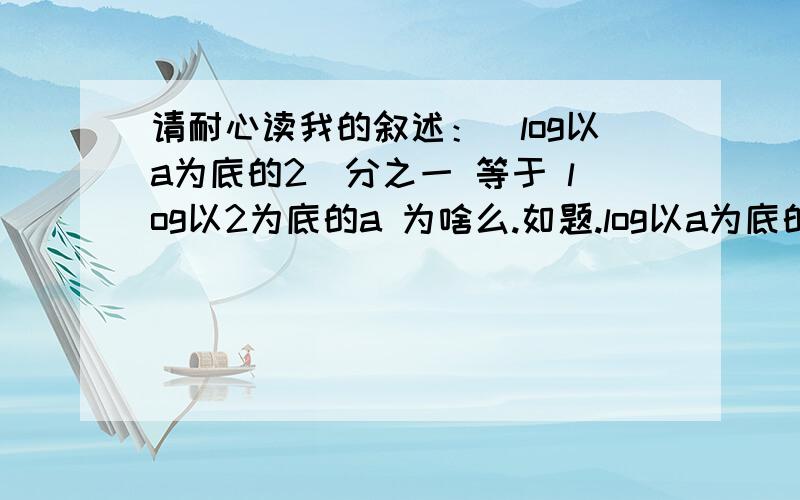 请耐心读我的叙述：（log以a为底的2）分之一 等于 log以2为底的a 为啥么.如题.log以a为底的2）分之一 等于 log以2为底的a