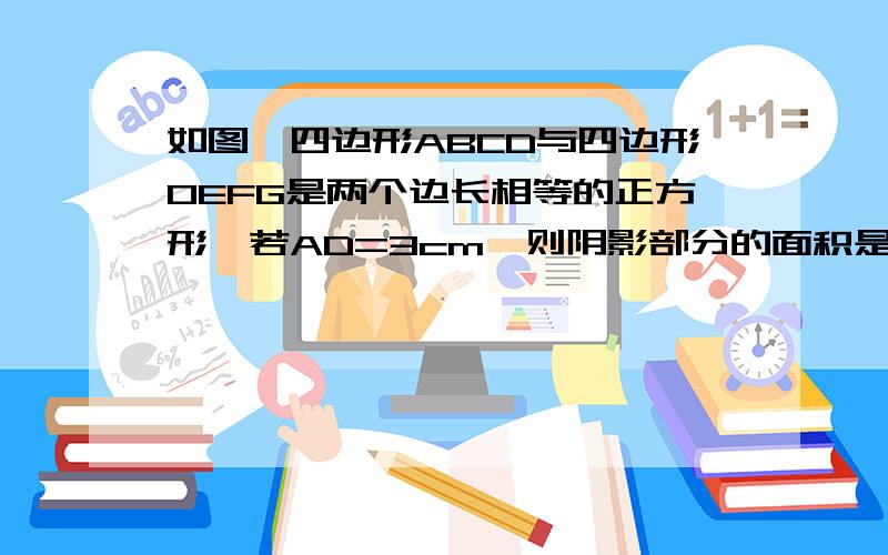 如图,四边形ABCD与四边形OEFG是两个边长相等的正方形,若AD=3cm,则阴影部分的面积是什么?