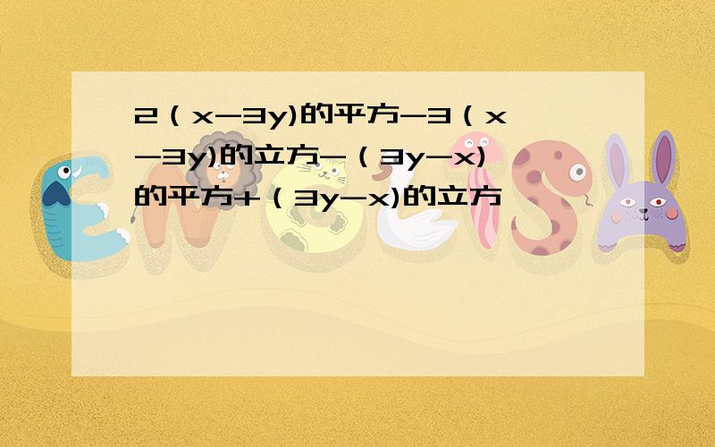 2（x-3y)的平方-3（x-3y)的立方-（3y-x)的平方+（3y-x)的立方