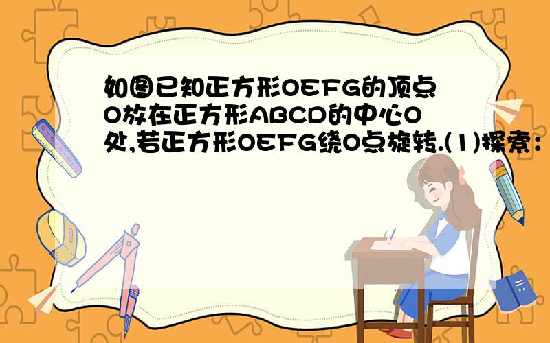 如图已知正方形OEFG的顶点O放在正方形ABCD的中心O处,若正方形OEFG绕O点旋转.(1)探索：在旋转的过程中线段BE与线段CG有什么关系?(2)若正方形ABCD的边长为a,探索：在旋转过程中四边形OMCN的面积