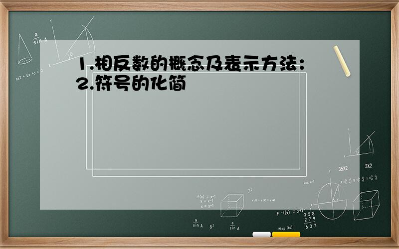 1.相反数的概念及表示方法：2.符号的化简