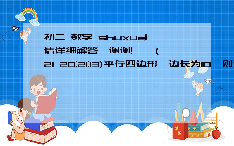 初二 数学 shuxue! 请详细解答,谢谢!    (21 20:21:13)平行四边形一边长为10,则他的两条对角线可以是 