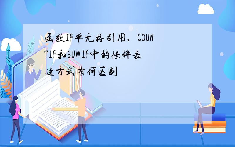 函数IF单元格引用、COUNTIF和SUMIF中的条件表达方式有何区别