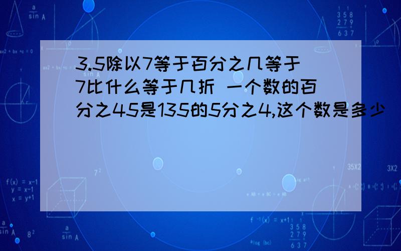 3.5除以7等于百分之几等于7比什么等于几折 一个数的百分之45是135的5分之4,这个数是多少