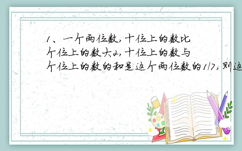 1、一个两位数,十位上的数比个位上的数大2,十位上的数与个位上的数的和是这个两位数的1/7,则这个数是---2、王先生在商店订购4双黑袜子和一些蓝袜子,黑袜子每双的价格为蓝袜子的两倍,当
