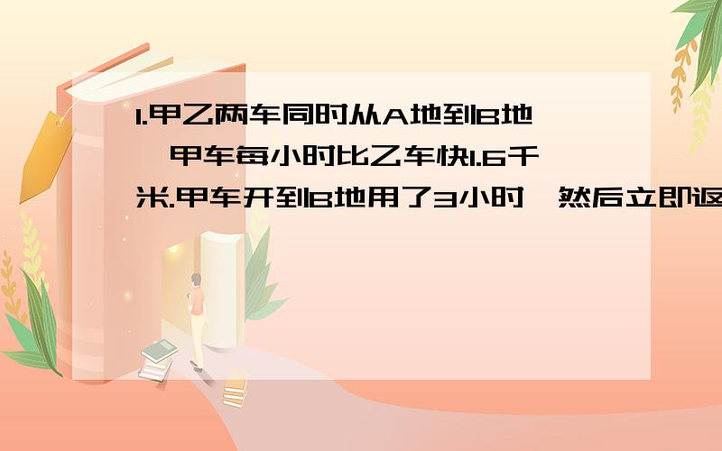 1.甲乙两车同时从A地到B地,甲车每小时比乙车快1.6千米.甲车开到B地用了3小时,然后立即返回,在离B地2.8千米的地方与乙车相遇,求A,B两地的路程.2.11……1(1000个)-22……(500个)3.有一个长方形,底