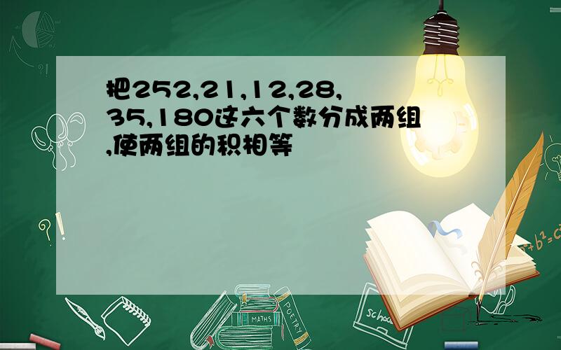 把252,21,12,28,35,180这六个数分成两组,使两组的积相等