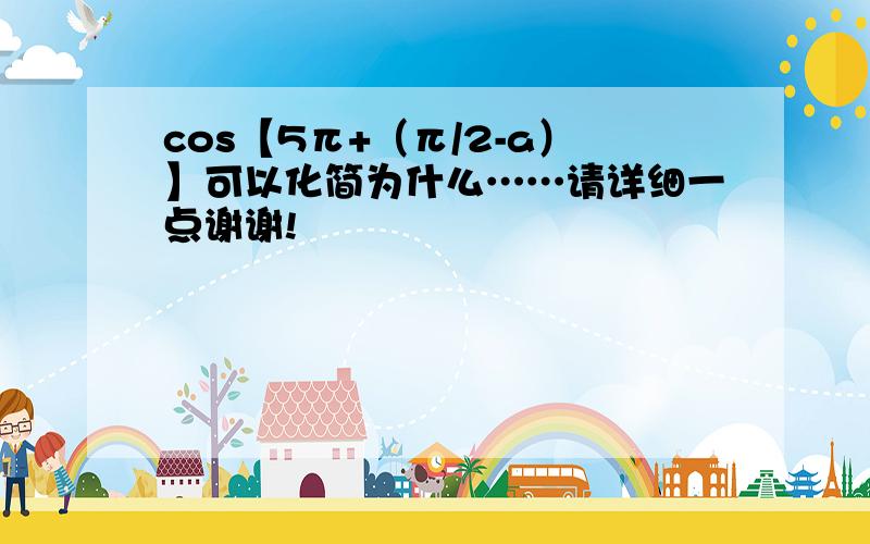 cos【5π+（π/2-a）】可以化简为什么……请详细一点谢谢!