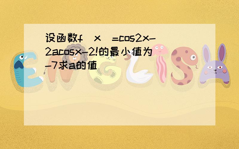 设函数f(x)=cos2x-2acosx-2!的最小值为-7求a的值