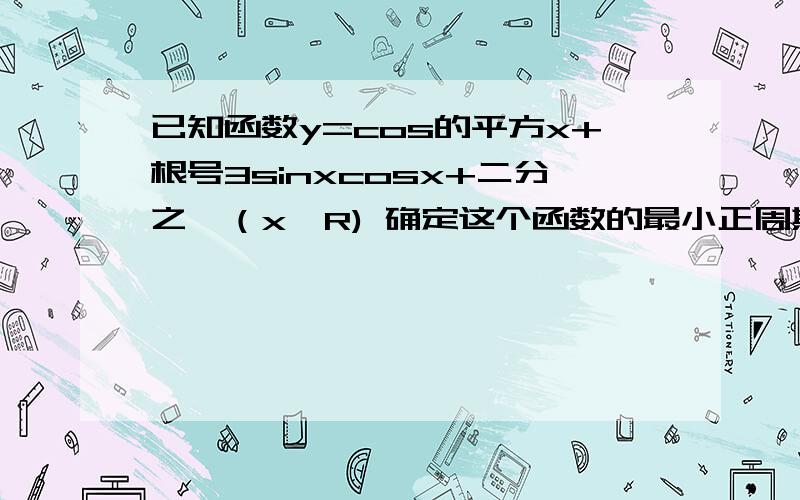 已知函数y=cos的平方x+根号3sinxcosx+二分之一（x∈R) 确定这个函数的最小正周期和单减区间求此函数的最大值，并求出y区最大值时x的集合