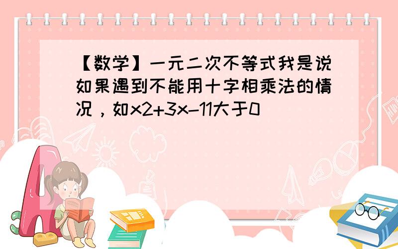 【数学】一元二次不等式我是说如果遇到不能用十字相乘法的情况，如x2+3x-11大于0