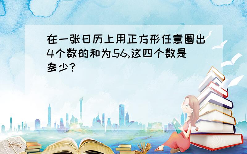 在一张日历上用正方形任意圈出4个数的和为56,这四个数是多少?