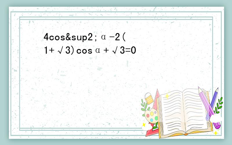 4cos²α-2(1+√3)cosα+√3=0