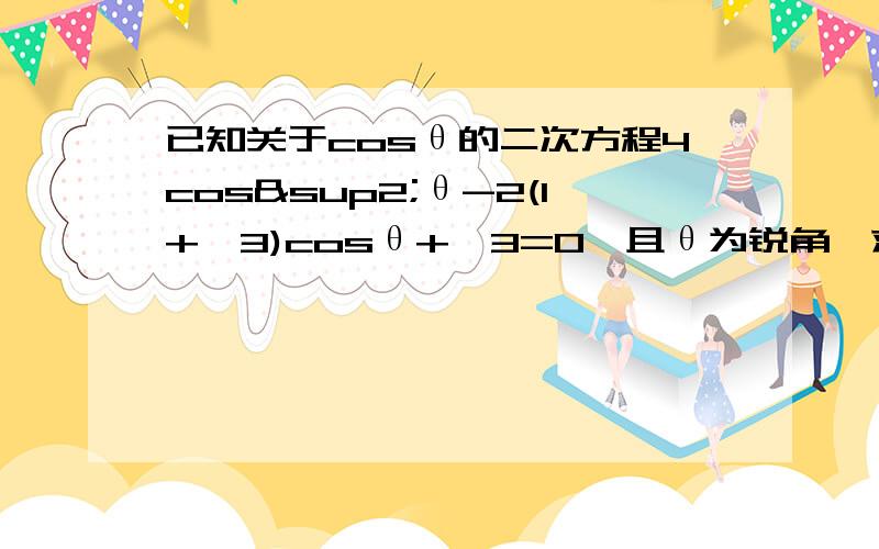 已知关于cosθ的二次方程4cos²θ-2(1+√3)cosθ+√3=0,且θ为锐角,求θ的度数