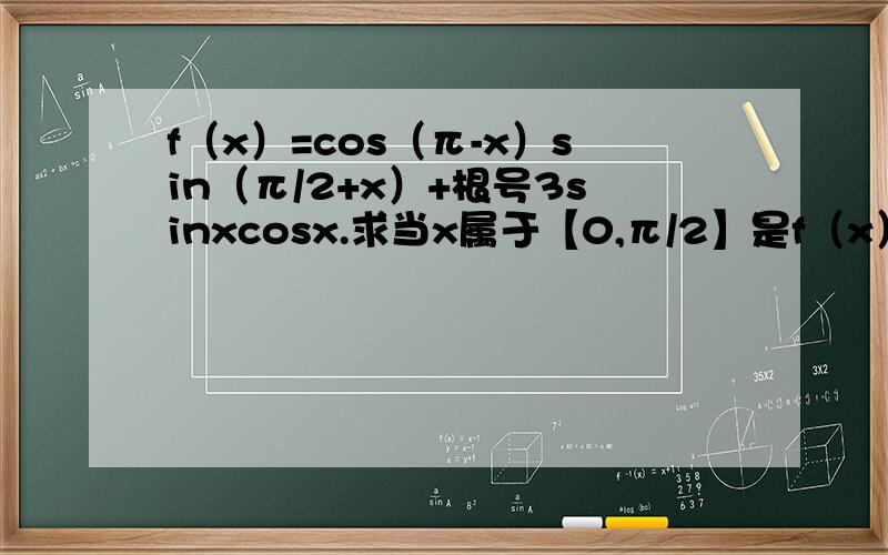 f（x）=cos（π-x）sin（π/2+x）+根号3sinxcosx.求当x属于【0,π/2】是f（x）的最大值和最小值