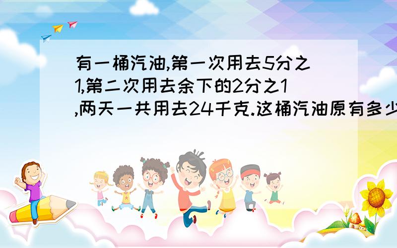 有一桶汽油,第一次用去5分之1,第二次用去余下的2分之1,两天一共用去24千克.这桶汽油原有多少千克?