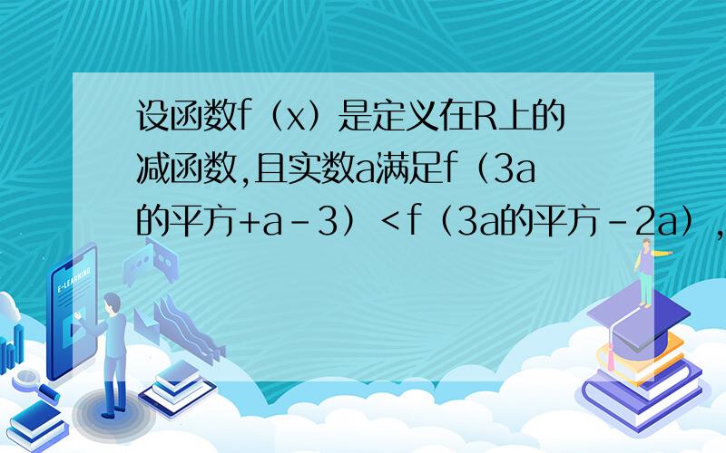 设函数f（x）是定义在R上的减函数,且实数a满足f（3a的平方+a-3）＜f（3a的平方-2a）,求a的取值