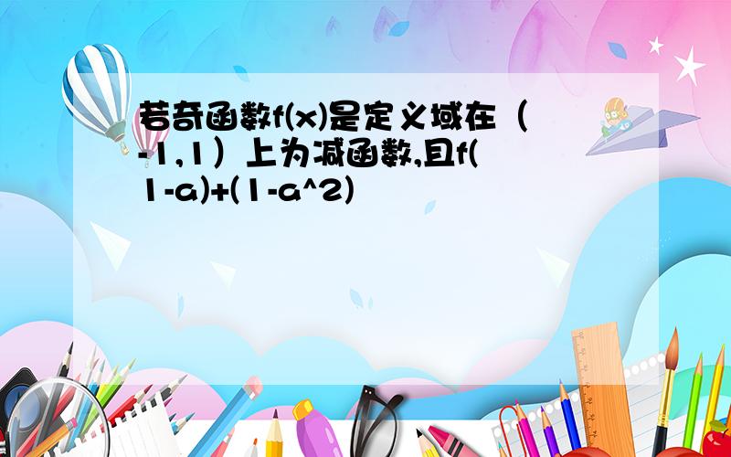 若奇函数f(x)是定义域在（-1,1）上为减函数,且f(1-a)+(1-a^2)