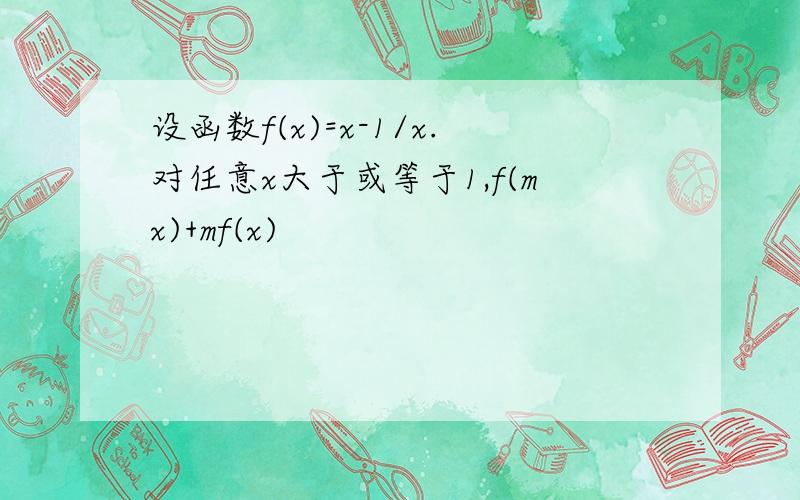 设函数f(x)=x-1/x.对任意x大于或等于1,f(mx)+mf(x)