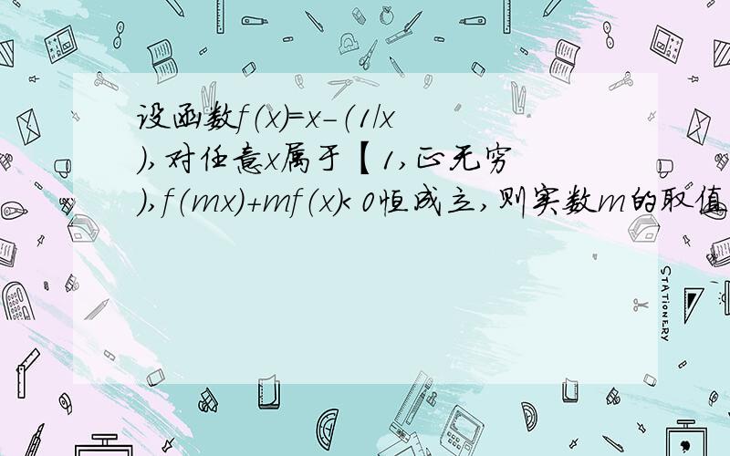 设函数f（x）=x-（1/x）,对任意x属于【1,正无穷）,f（mx）+mf（x）＜0恒成立,则实数m的取值范围是?�请有才之人写出具体的步骤,我要最具体的步骤,