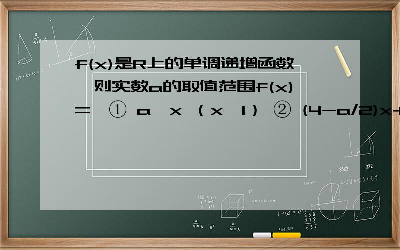 f(x)是R上的单调递增函数,则实数a的取值范围f(x)={① a^x （x＞1） ② (4-a/2)x+2 (x≤1）求a取值范围答案是[4,8）用图像也可以