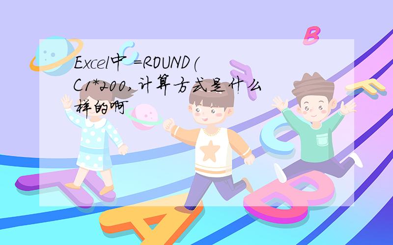 Excel中 =ROUND(C1*200,计算方式是什么样的啊