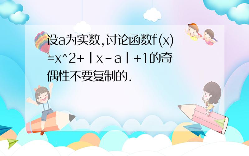 设a为实数,讨论函数f(x)=x^2+|x-a|+1的奇偶性不要复制的.