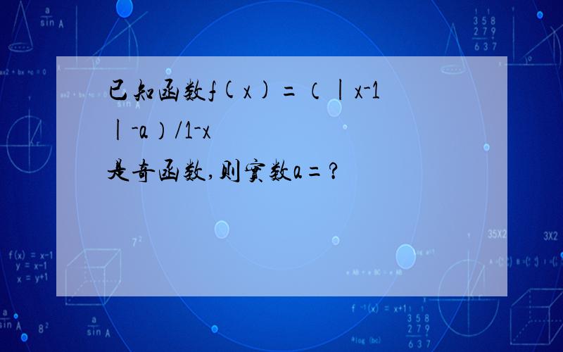 已知函数f(x)=（|x-1|-a）/1-x²是奇函数,则实数a=?