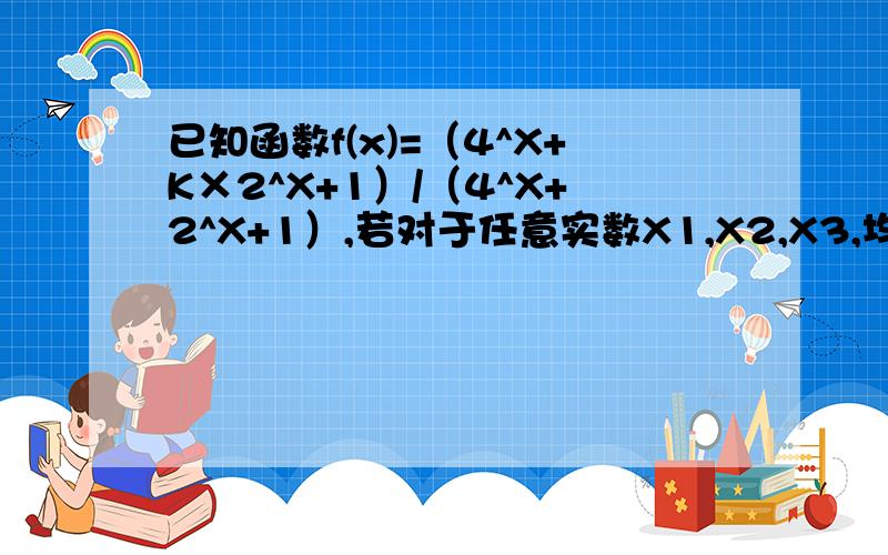 已知函数f(x)=（4^X+K×2^X+1）/（4^X+2^X+1）,若对于任意实数X1,X2,X3,均存在以f(x1),f(x2),f(x3)为三边边长,则实数K的取值范围是