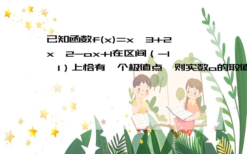 已知函数f(x)=x^3+2x^2-ax+1在区间（-1,1）上恰有一个极值点,则实数a的取值范围?已知函数f(x)=x^3+2x^2-ax+1在区间（-1,1）上恰有一个零点,则实数a的取值范围?这两个题目有什么区别?为什么最后的答