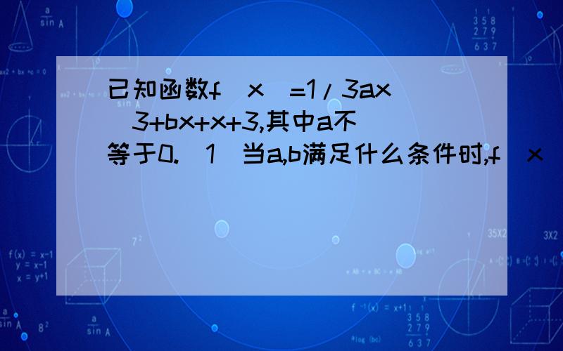 已知函数f(x)=1/3ax^3+bx+x+3,其中a不等于0.(1)当a,b满足什么条件时,f(x)取得极值(1)当a,b满足什么条件时，f(x)取得极值(2)已知a>0,且f(x)在区间（0，1]上单调递增，适用a表示b的范围