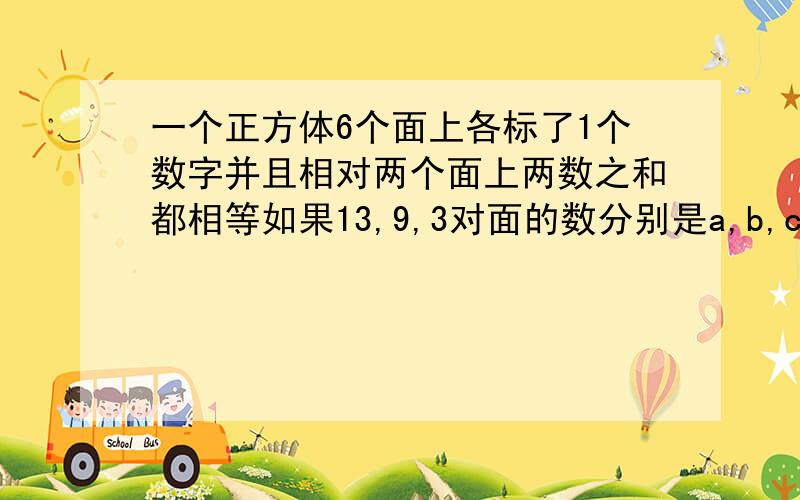 一个正方体6个面上各标了1个数字并且相对两个面上两数之和都相等如果13,9,3对面的数分别是a,b,c则a的平方