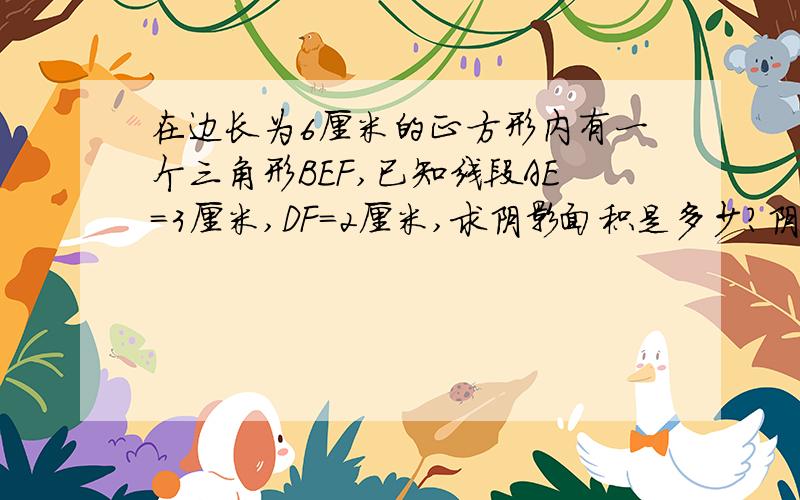 在边长为6厘米的正方形内有一个三角形BEF,已知线段AE=3厘米,DF=2厘米,求阴影面积是多少?阴影是三角形EFD，BF=2，打错了