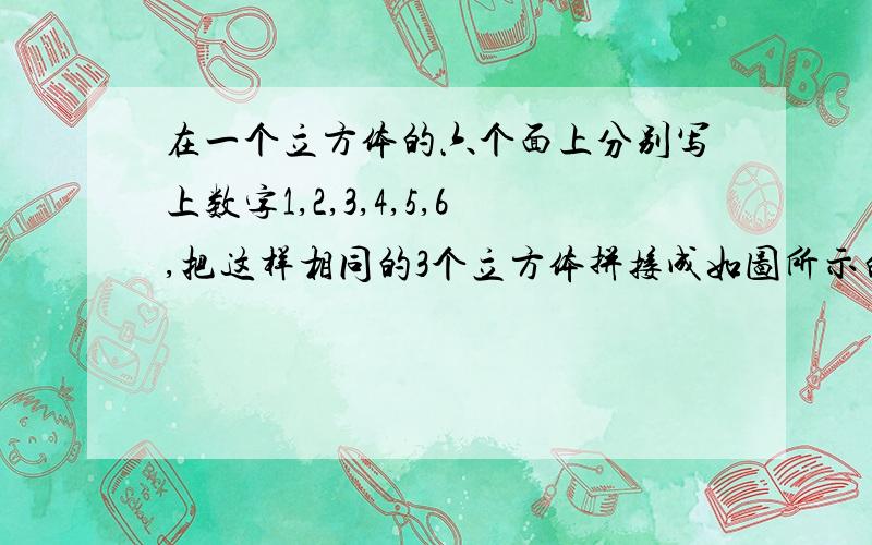 在一个立方体的六个面上分别写上数字1,2,3,4,5,6,把这样相同的3个立方体拼接成如图所示的长方体,请你求出过程