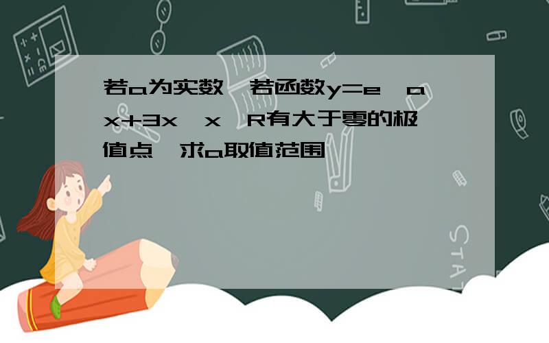 若a为实数,若函数y=e^ax+3x,x∈R有大于零的极值点,求a取值范围