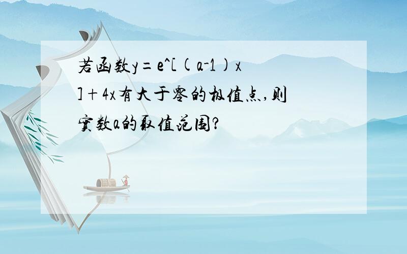 若函数y=e^[(a-1)x]+4x有大于零的极值点,则实数a的取值范围?