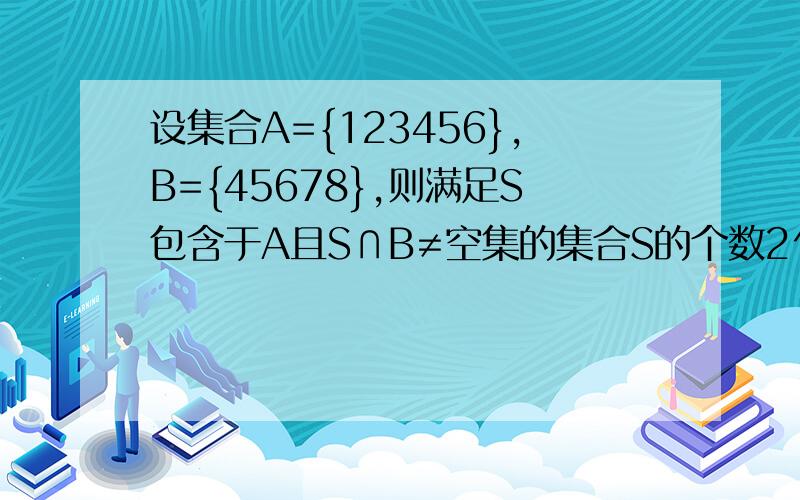 设集合A={123456},B={45678},则满足S包含于A且S∩B≠空集的集合S的个数2^6-2^3分别代表什么